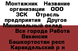 Монтажник › Название организации ­ ООО "ЗСК" › Отрасль предприятия ­ Другое › Минимальный оклад ­ 80 000 - Все города Работа » Вакансии   . Башкортостан респ.,Караидельский р-н